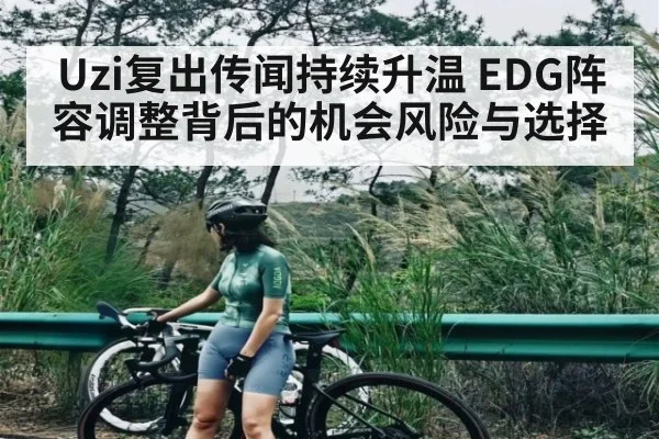 Uzi复出传闻持续升温 EDG阵容调整背后的机会风险与选择