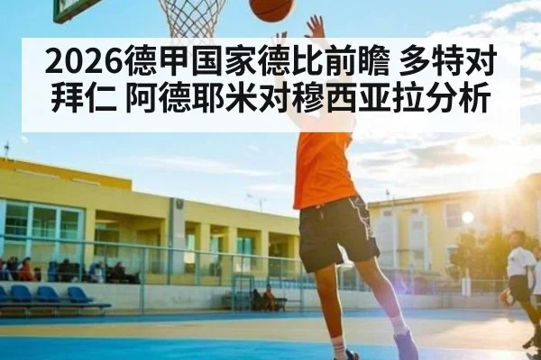 2026德甲国家德比前瞻 多特对拜仁 阿德耶米对穆西亚拉分析