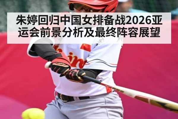 朱婷回归中国女排备战2026亚运会前景分析及最终阵容展望
