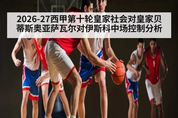 2026-27西甲第十轮皇家社会对皇家贝蒂斯奥亚萨瓦尔对伊斯科中场控制分析